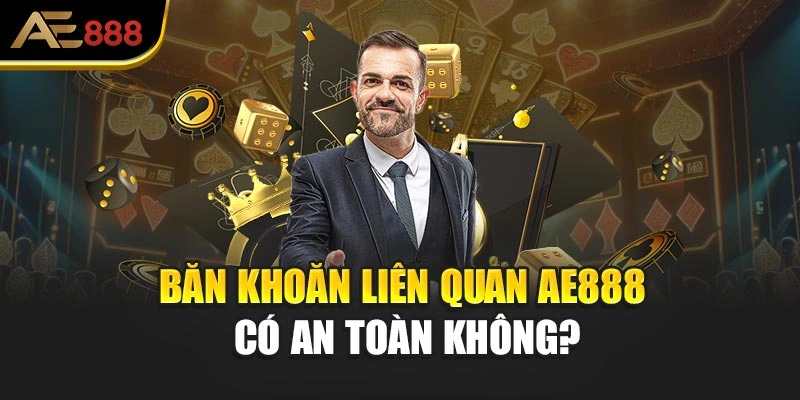 Băn khoăn liên quan AE888 có an toàn không?