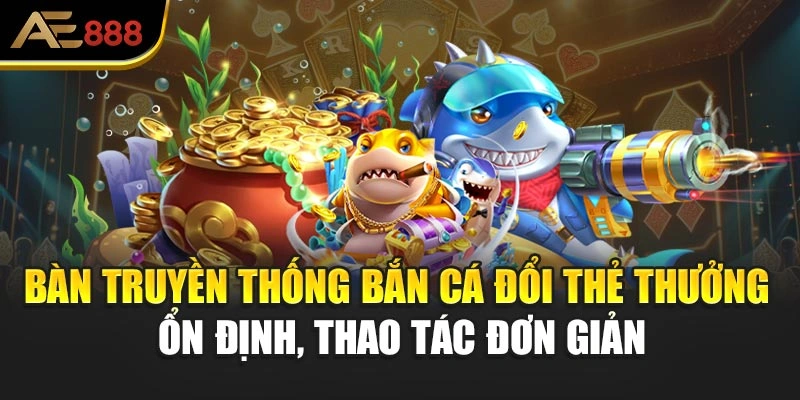 Bàn truyền thống bắn cá đổi thẻ thưởng ổn định, thao tác đơn giản