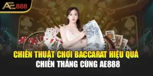 Chiến Thuật Chơi Baccarat Hiệu Quả – Chiến Thắng Cùng AE888