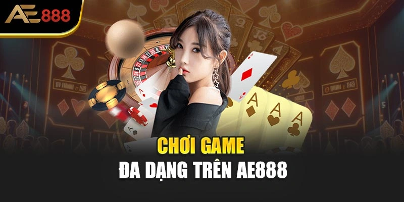 Chơi game đa dạng trên AE888