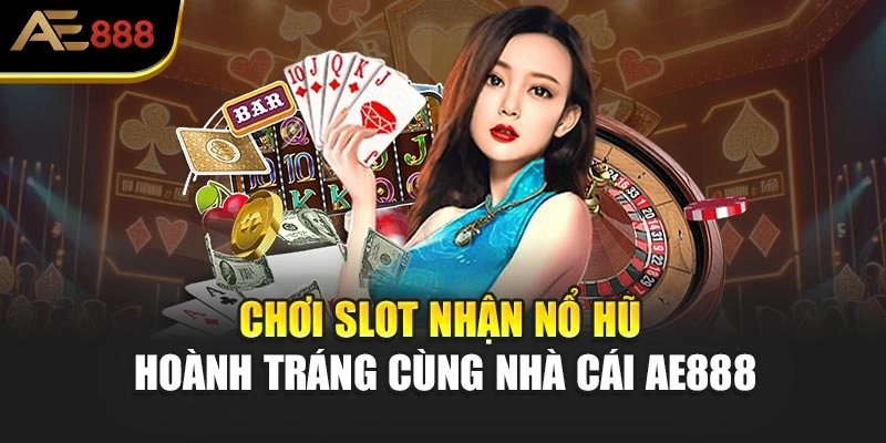 Chơi slot nhận nổ hũ hoành tráng cùng nhà cái AE888