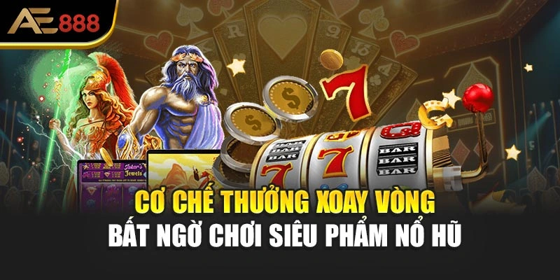 Cơ chế thưởng xoay vòng bất ngờ chơi siêu phẩm nổ hũ