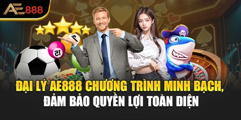 Đại lý AE888 chương trình minh bạch, đảm bảo quyền lợi toàn diện
