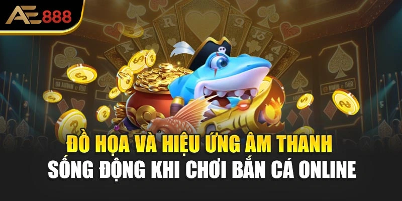 Đồ họa và hiệu ứng âm thanh sống động khi chơi bắn cá online