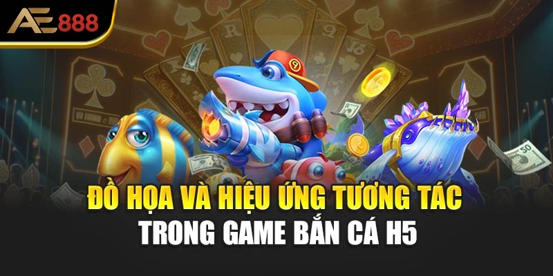 Đồ họa và hiệu ứng tương tác trong game bắn cá H5