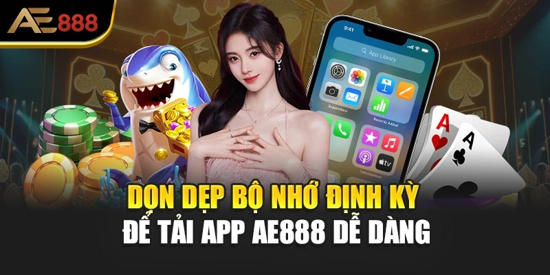 Dọn dẹp bộ nhớ định kỳ để tải app AE888 dễ dàng