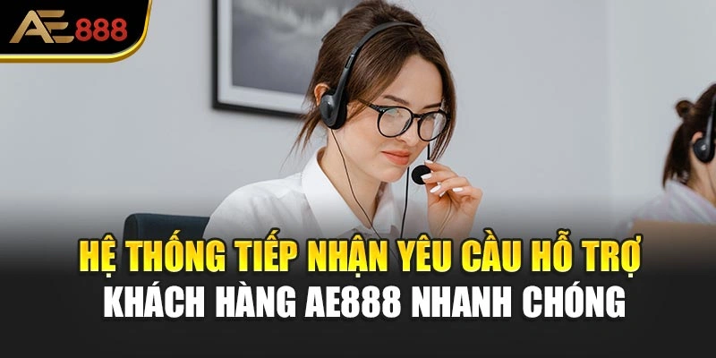Hệ thống tiếp nhận yêu cầu hỗ trợ khách hàng AE888 nhanh chóng