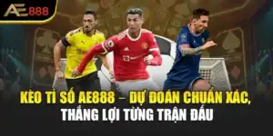 Kèo Tỉ Số AE888 – Dự Đoán Chuẩn Xác, Thắng Lợi Từng Trận Đấu