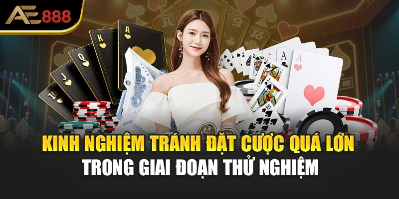 Kinh nghiệm tránh đặt cược quá lớn trong giai đoạn thử nghiệm