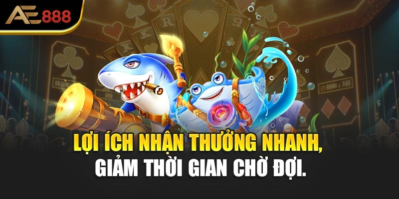 Lợi ích nhận thưởng nhanh, giảm thời gian chờ đợi.