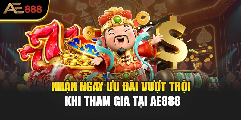 Nhận ngay ưu đãi vượt trội khi tham gia tại AE888