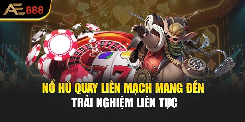 Nổ hũ quay liền mạch mang đến trải nghiệm liên tục