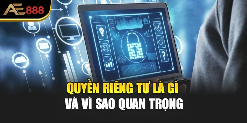 Quyền riêng tư là gì và vì sao quan trọng