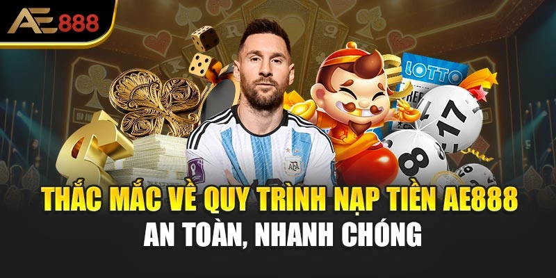 Thắc mắc về quy trình nạp tiền AE888 an toàn, nhanh chóng