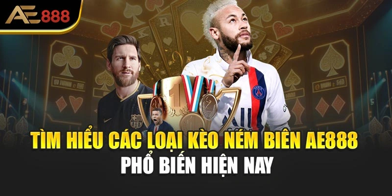Tìm hiểu các loại kèo ném biên AE888 phổ biến hiện nay