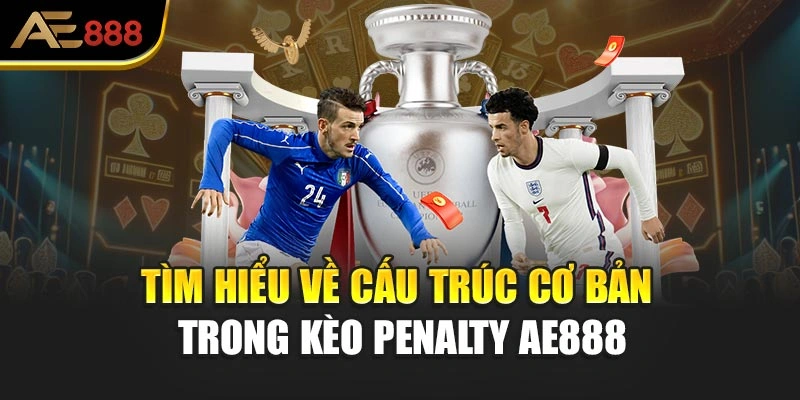 Tìm hiểu về cấu trúc cơ bản trong kèo Penalty